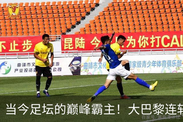 当今足坛的巅峰霸主！大巴黎连斩曼城与巴萨展现绝对实力